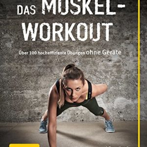 Das Muskel-Workout: Über 100 hocheffiziente Übungen ohne Geräte